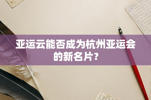 亚运云能否成为杭州亚运会的新名片？