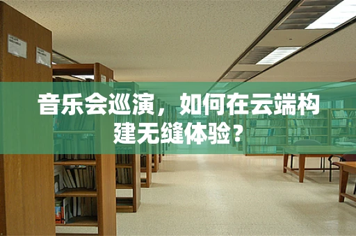 音乐会巡演，如何在云端构建无缝体验？