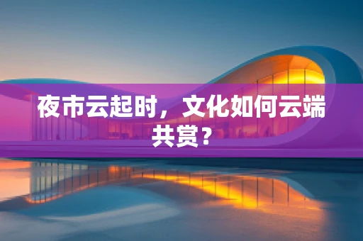 夜市云起时，文化如何云端共赏？