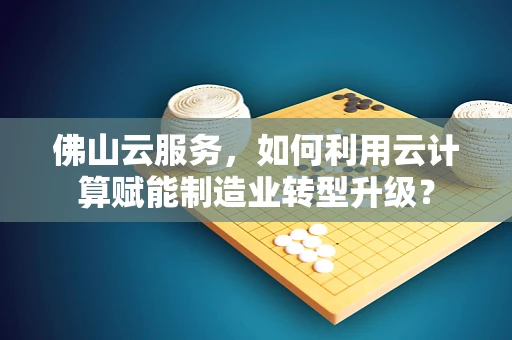 佛山云服务，如何利用云计算赋能制造业转型升级？