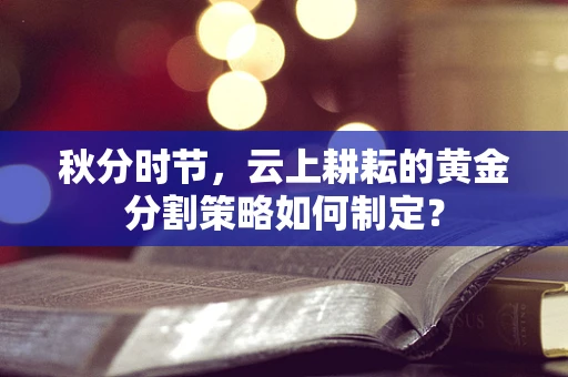 秋分时节，云上耕耘的黄金分割策略如何制定？