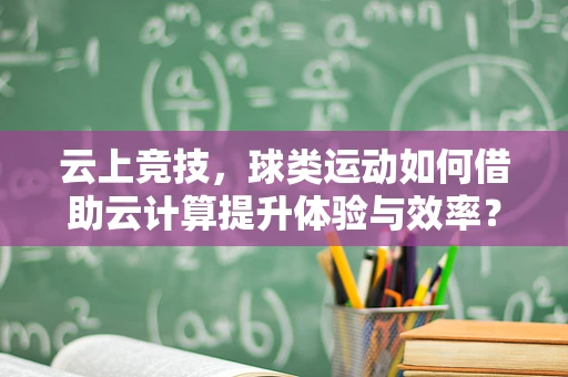 云上竞技，球类运动如何借助云计算提升体验与效率？