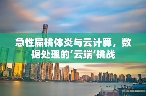 急性扁桃体炎与云计算，数据处理的‘云端’挑战