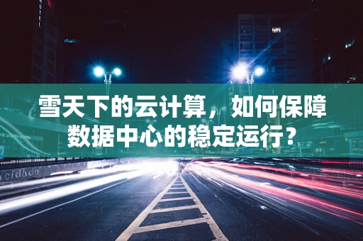 雪天下的云计算，如何保障数据中心的稳定运行？