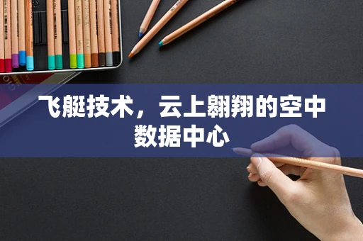 飞艇技术，云上翱翔的空中数据中心