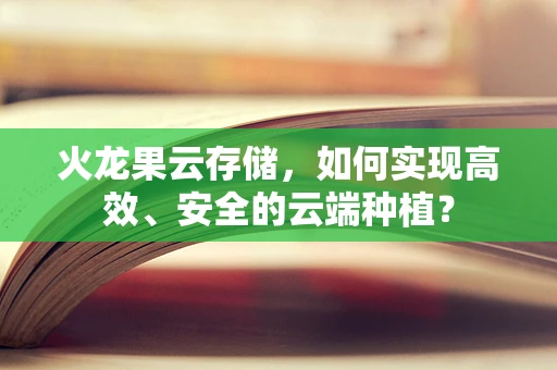 火龙果云存储，如何实现高效、安全的云端种植？