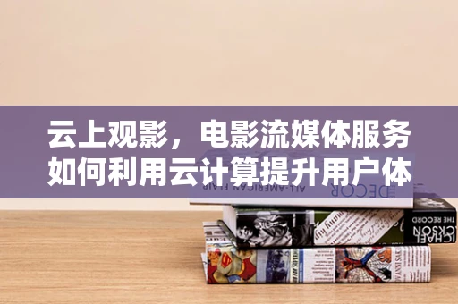 云上观影，电影流媒体服务如何利用云计算提升用户体验？