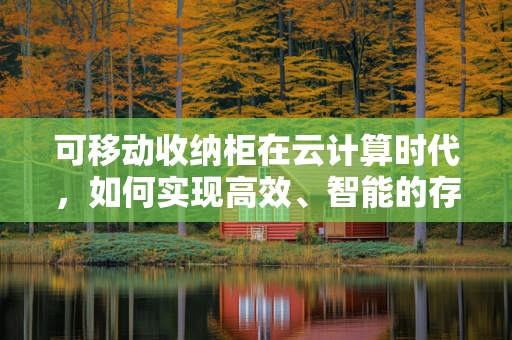 可移动收纳柜在云计算时代，如何实现高效、智能的存储解决方案？