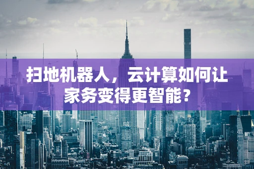 扫地机器人，云计算如何让家务变得更智能？