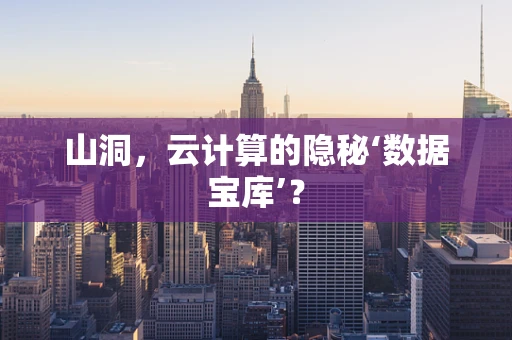 山洞，云计算的隐秘‘数据宝库’？