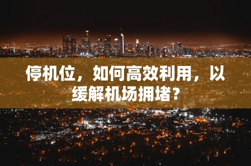 停机位，如何高效利用，以缓解机场拥堵？