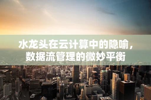 水龙头在云计算中的隐喻，数据流管理的微妙平衡