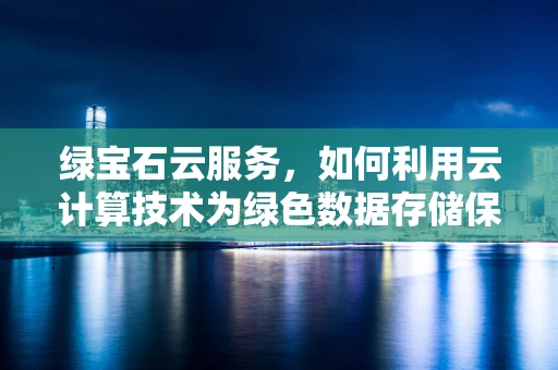 绿宝石云服务，如何利用云计算技术为绿色数据存储保驾护航？