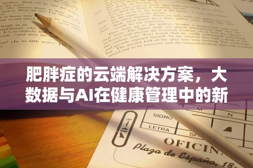 肥胖症的云端解决方案，大数据与AI在健康管理中的新角色？