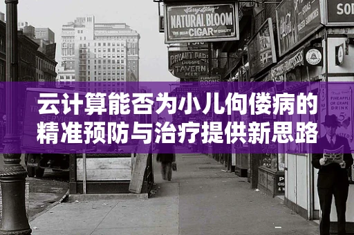云计算能否为小儿佝偻病的精准预防与治疗提供新思路？