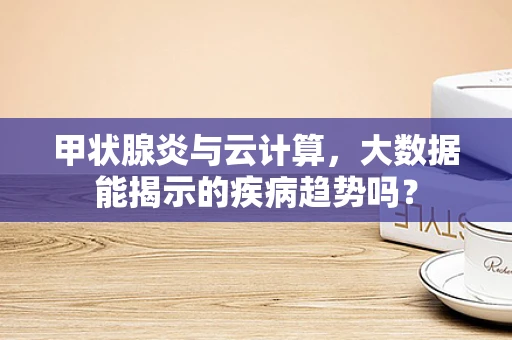 甲状腺炎与云计算，大数据能揭示的疾病趋势吗？