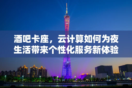 酒吧卡座，云计算如何为夜生活带来个性化服务新体验？