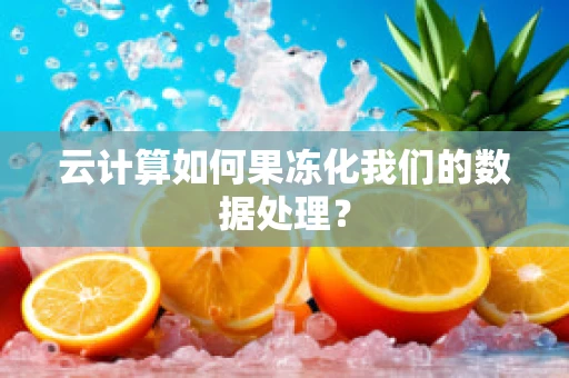 云计算如何果冻化我们的数据处理？