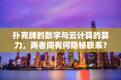扑克牌的数字与云计算的算力，两者间有何隐秘联系？