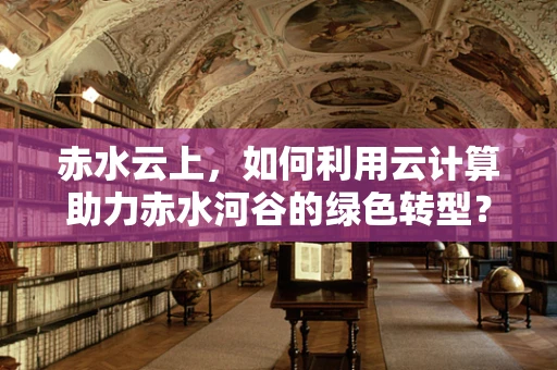 赤水云上，如何利用云计算助力赤水河谷的绿色转型？