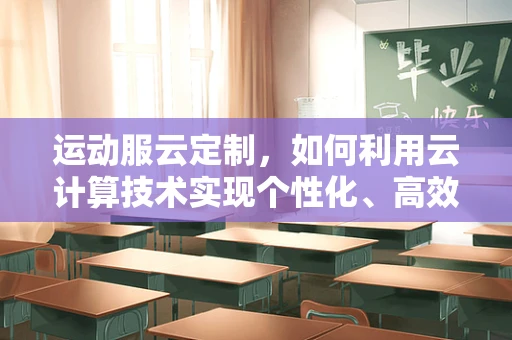 运动服云定制，如何利用云计算技术实现个性化、高效的生产？