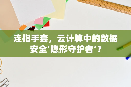 连指手套，云计算中的数据安全‘隐形守护者’？