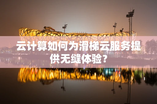 云计算如何为滑梯云服务提供无缝体验？