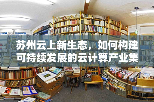 苏州云上新生态，如何构建可持续发展的云计算产业集群？