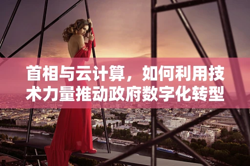 首相与云计算，如何利用技术力量推动政府数字化转型？