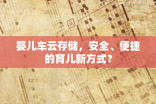 婴儿车云存储，安全、便捷的育儿新方式？