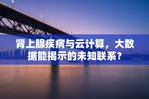 肾上腺疾病与云计算，大数据能揭示的未知联系？