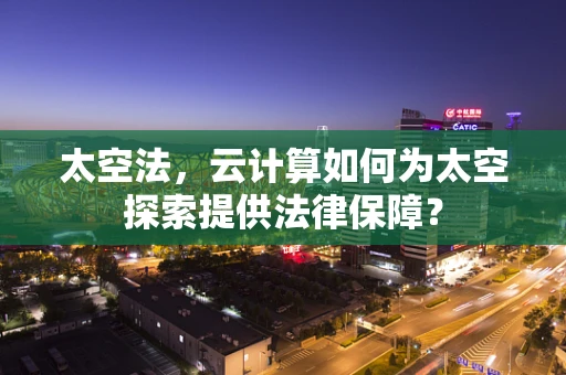 太空法，云计算如何为太空探索提供法律保障？
