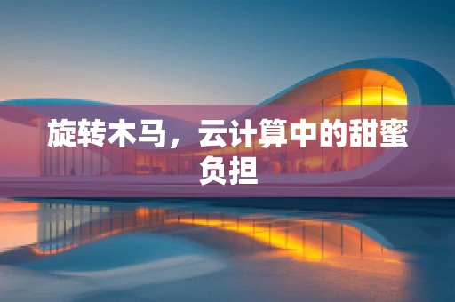 旋转木马，云计算中的甜蜜负担