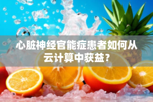 心脏神经官能症患者如何从云计算中获益？