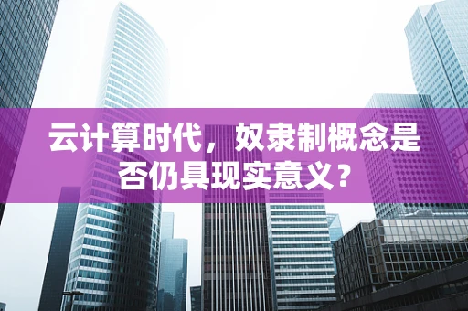 云计算时代，奴隶制概念是否仍具现实意义？