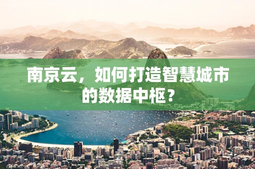 南京云，如何打造智慧城市的数据中枢？