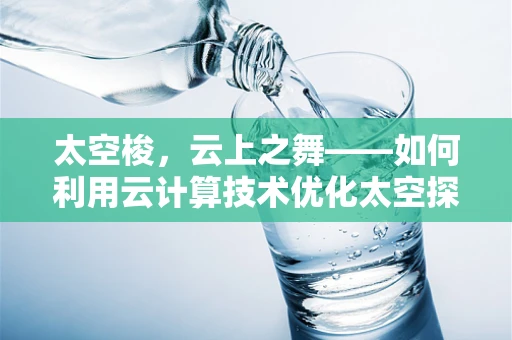 太空梭，云上之舞——如何利用云计算技术优化太空探索任务管理？