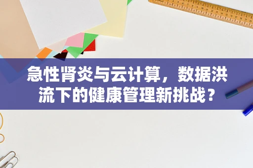 急性肾炎与云计算，数据洪流下的健康管理新挑战？