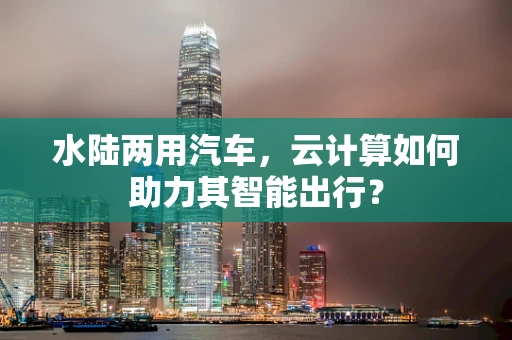 水陆两用汽车，云计算如何助力其智能出行？