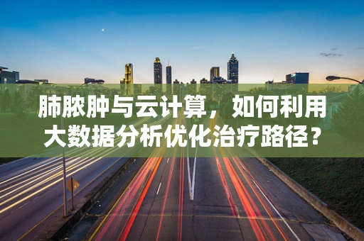肺脓肿与云计算，如何利用大数据分析优化治疗路径？
