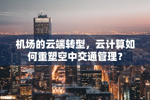 机场的云端转型，云计算如何重塑空中交通管理？