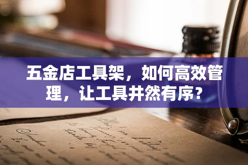 五金店工具架，如何高效管理，让工具井然有序？