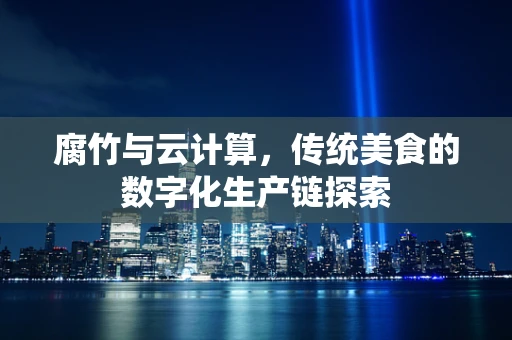 腐竹与云计算，传统美食的数字化生产链探索