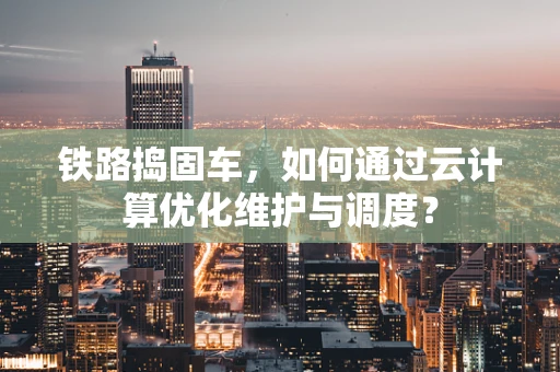 铁路捣固车，如何通过云计算优化维护与调度？