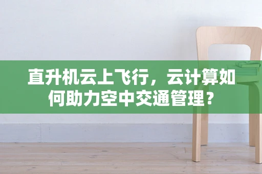 直升机云上飞行，云计算如何助力空中交通管理？