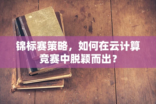 锦标赛策略，如何在云计算竞赛中脱颖而出？