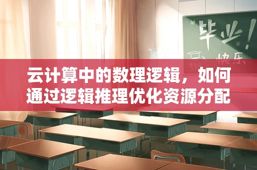云计算中的数理逻辑，如何通过逻辑推理优化资源分配？