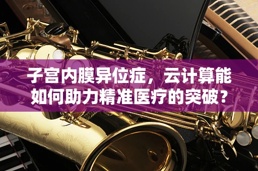 子宫内膜异位症，云计算能如何助力精准医疗的突破？