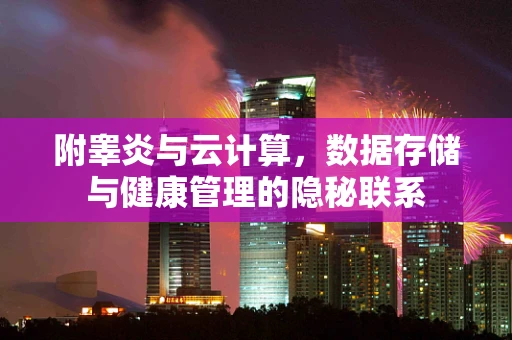 附睾炎与云计算，数据存储与健康管理的隐秘联系