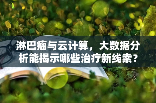 淋巴瘤与云计算，大数据分析能揭示哪些治疗新线索？
